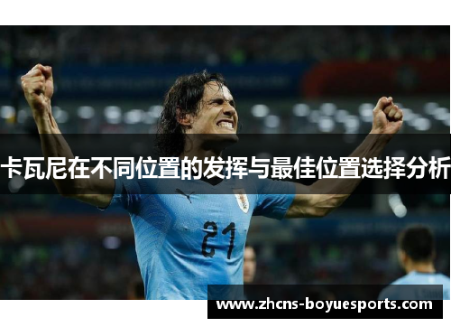 卡瓦尼在不同位置的发挥与最佳位置选择分析 卡瓦尼在不同位置的发挥与最佳位置选择分析