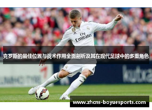 克罗斯的最佳位置与战术作用全面剖析及其在现代足球中的多重角色