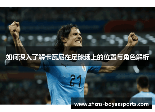 如何深入了解卡瓦尼在足球场上的位置与角色解析