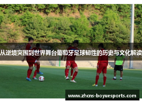 从逆境突围到世界舞台葡萄牙足球韧性的历史与文化解读