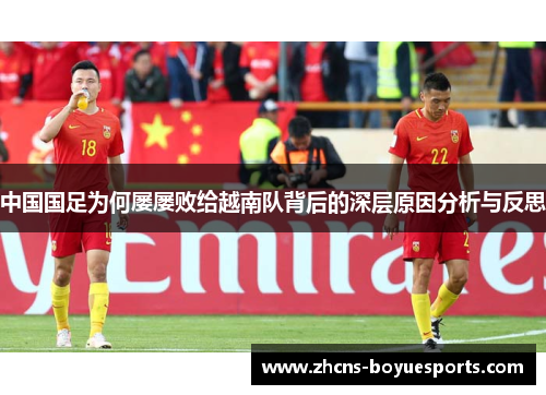 中国国足为何屡屡败给越南队背后的深层原因分析与反思 中国国足为何屡屡败给越南队背后的深层原因分析与反思