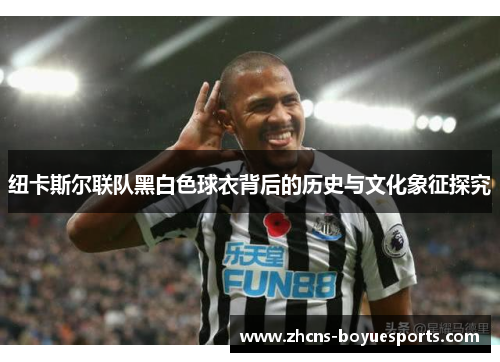 纽卡斯尔联队黑白色球衣背后的历史与文化象征探究