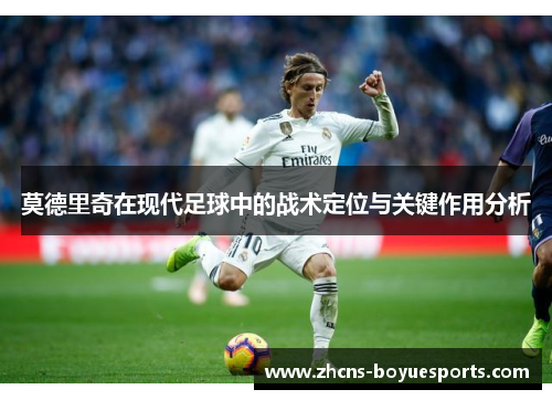 莫德里奇在现代足球中的战术定位与关键作用分析