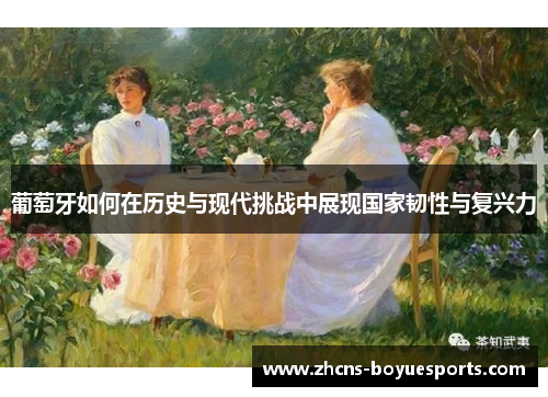 葡萄牙如何在历史与现代挑战中展现国家韧性与复兴力