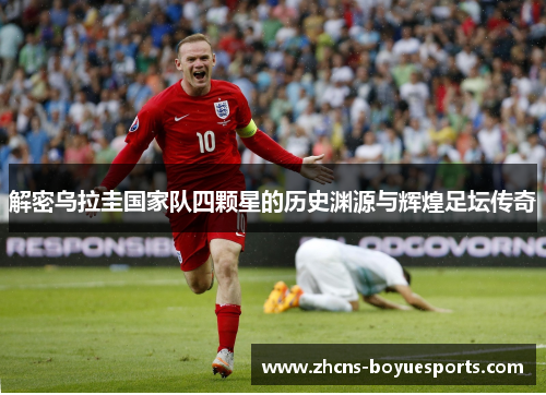 解密乌拉圭国家队四颗星的历史渊源与辉煌足坛传奇