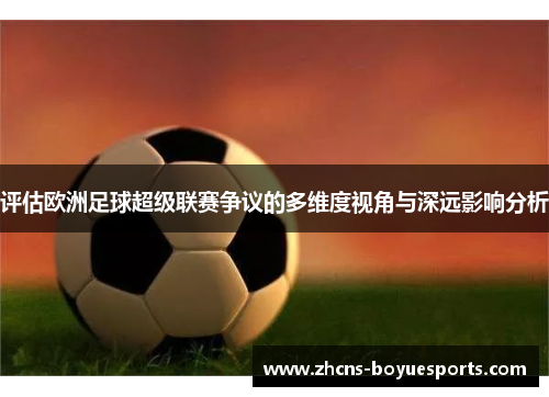 评估欧洲足球超级联赛争议的多维度视角与深远影响分析 评估欧洲足球超级联赛争议的多维度视角与深远影响分析
