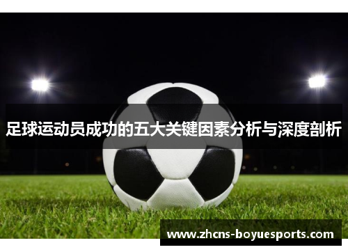 足球运动员成功的五大关键因素分析与深度剖析