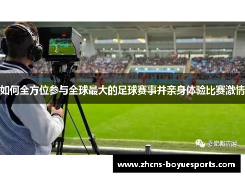 如何全方位参与全球最大的足球赛事并亲身体验比赛激情 如何全方位参与全球最大的足球赛事并亲身体验比赛激情
