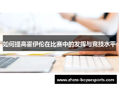 如何提高霍伊伦在比赛中的发挥与竞技水平