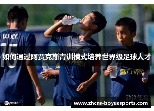 如何通过阿贾克斯青训模式培养世界级足球人才