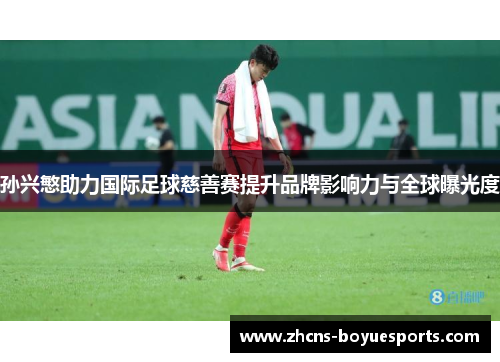 孙兴慜助力国际足球慈善赛提升品牌影响力与全球曝光度