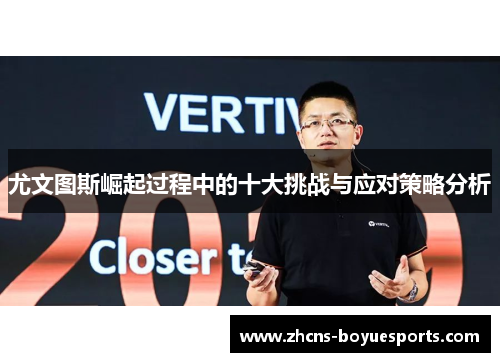 尤文图斯崛起过程中的十大挑战与应对策略分析