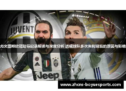 尤文图斯欧冠耻辱纪录解读与深度分析 透视球队多次失利背后的原因与影响 尤文图斯欧冠耻辱纪录解读与深度分析 透视球队多次失利背后的原因与影响