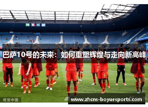 巴萨10号的未来：如何重塑辉煌与走向新高峰