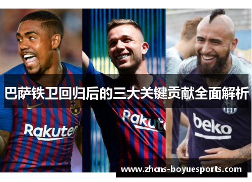 巴萨铁卫回归后的三大关键贡献全面解析