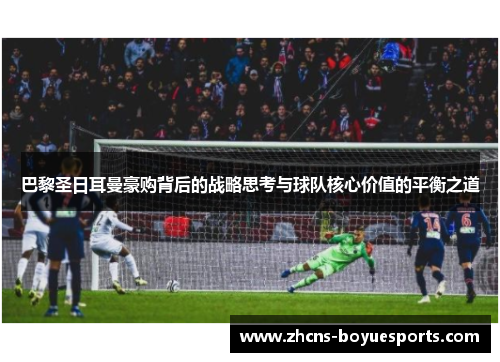 巴黎圣日耳曼豪购背后的战略思考与球队核心价值的平衡之道