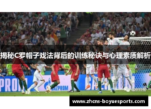 揭秘C罗帽子戏法背后的训练秘诀与心理素质解析