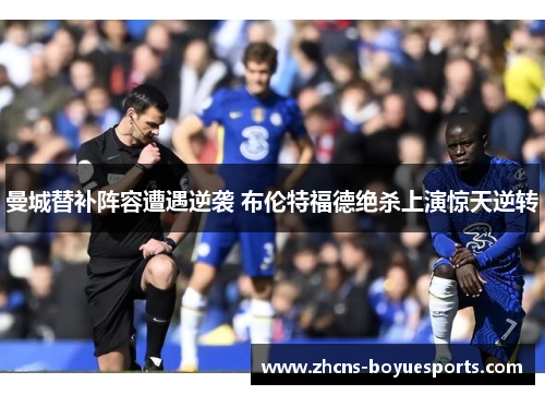 曼城替补阵容遭遇逆袭 布伦特福德绝杀上演惊天逆转