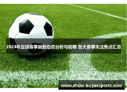 2024年足球赛事最新动态分析与前瞻 各大赛事关注焦点汇总