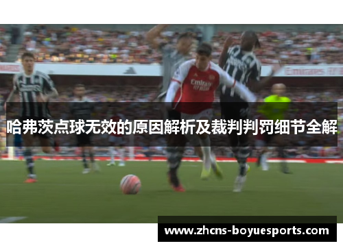 哈弗茨点球无效的原因解析及裁判判罚细节全解 哈弗茨点球无效的原因解析及裁判判罚细节全解