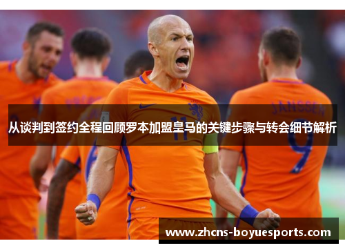 从谈判到签约全程回顾罗本加盟皇马的关键步骤与转会细节解析 从谈判到签约全程回顾罗本加盟皇马的关键步骤与转会细节解析