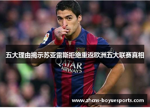 五大理由揭示苏亚雷斯拒绝重返欧洲五大联赛真相