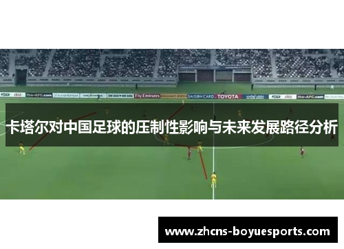 卡塔尔对中国足球的压制性影响与未来发展路径分析