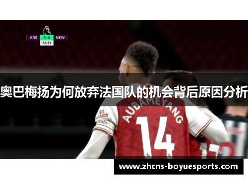 奥巴梅扬为何放弃法国队的机会背后原因分析 奥巴梅扬为何放弃法国队的机会背后原因分析