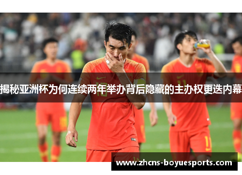 揭秘亚洲杯为何连续两年举办背后隐藏的主办权更迭内幕 揭秘亚洲杯为何连续两年举办背后隐藏的主办权更迭内幕