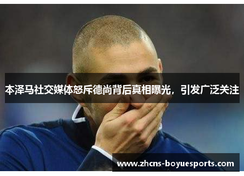 本泽马社交媒体怒斥德尚背后真相曝光,引发广泛关注 本泽马社交媒体怒斥德尚背后真相曝光,引发广泛关注