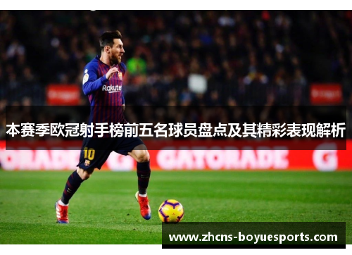 本赛季欧冠射手榜前五名球员盘点及其精彩表现解析 本赛季欧冠射手榜前五名球员盘点及其精彩表现解析