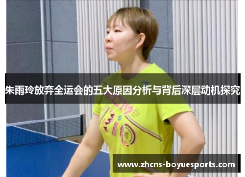 朱雨玲放弃全运会的五大原因分析与背后深层动机探究 朱雨玲放弃全运会的五大原因分析与背后深层动机探究