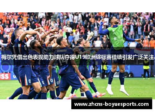 梅尔凭借出色表现助力球队夺得U19欧洲锦标赛佳绩引发广泛关注 梅尔凭借出色表现助力球队夺得U19欧洲锦标赛佳绩引发广泛关注