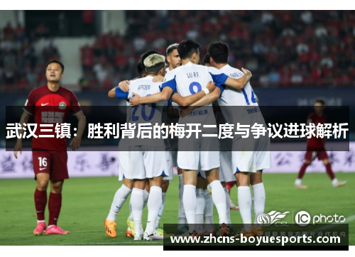 武汉三镇：胜利背后的梅开二度与争议进球解析