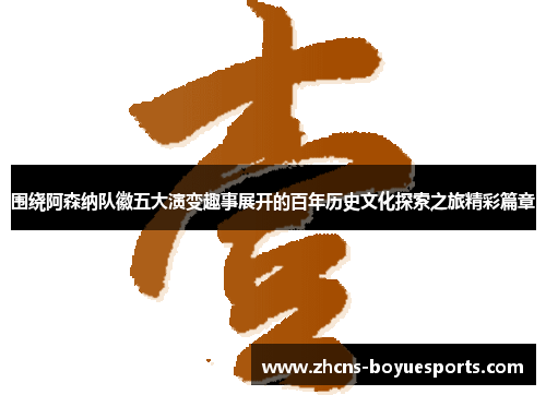 围绕阿森纳队徽五大演变趣事展开的百年历史文化探索之旅精彩篇章