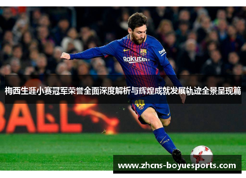 梅西生涯小赛冠军荣誉全面深度解析与辉煌成就发展轨迹全景呈现篇 梅西生涯小赛冠军荣誉全面深度解析与辉煌成就发展轨迹全景呈现篇