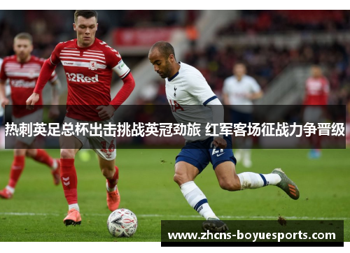 热刺英足总杯出击挑战英冠劲旅 红军客场征战力争晋级 热刺英足总杯出击挑战英冠劲旅 红军客场征战力争晋级