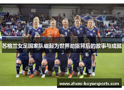 苏格兰女足国家队崛起为世界劲旅背后的故事与成就