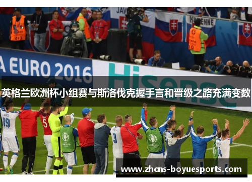 英格兰欧洲杯小组赛与斯洛伐克握手言和晋级之路充满变数 英格兰欧洲杯小组赛与斯洛伐克握手言和晋级之路充满变数