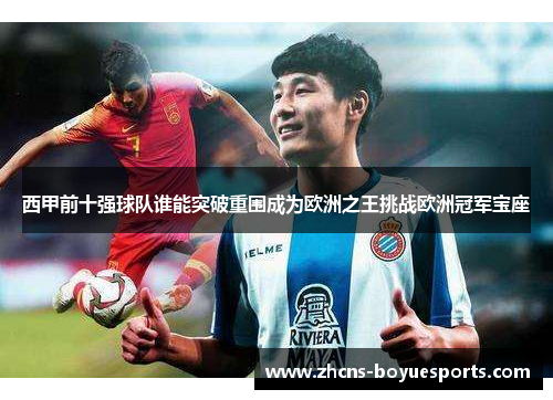 西甲前十强球队谁能突破重围成为欧洲之王挑战欧洲冠军宝座 西甲前十强球队谁能突破重围成为欧洲之王挑战欧洲冠军宝座