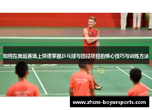 如何在奥运赛场上快速掌握乒乓球与田径项目的核心技巧与训练方法 如何在奥运赛场上快速掌握乒乓球与田径项目的核心技巧与训练方法