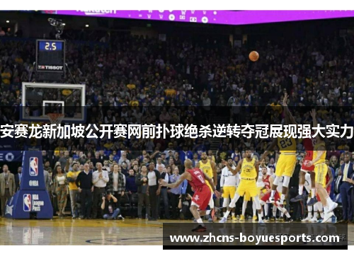 安赛龙新加坡公开赛网前扑球绝杀逆转夺冠展现强大实力