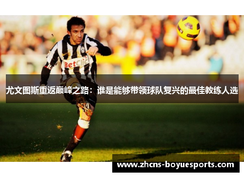 尤文图斯重返巅峰之路：谁是能够带领球队复兴的最佳教练人选
