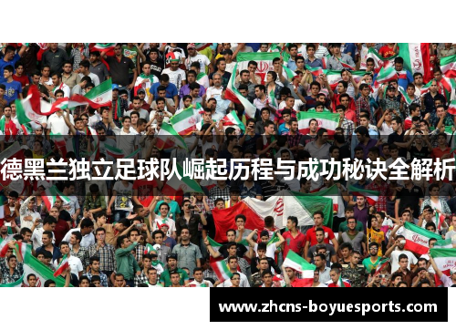德黑兰独立足球队崛起历程与成功秘诀全解析