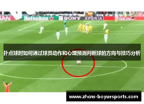 扑点球时如何通过球员动作和心理预测判断球的方向与技巧分析