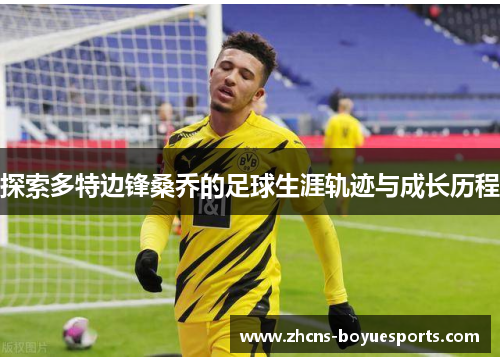 探索多特边锋桑乔的足球生涯轨迹与成长历程 探索多特边锋桑乔的足球生涯轨迹与成长历程