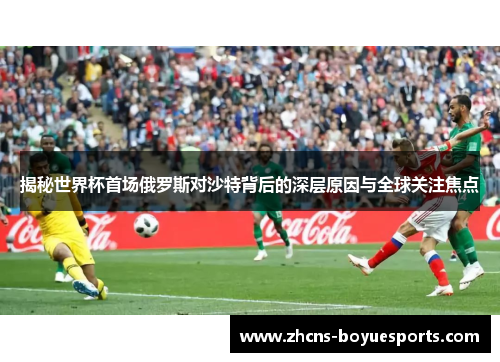 揭秘世界杯首场俄罗斯对沙特背后的深层原因与全球关注焦点 揭秘世界杯首场俄罗斯对沙特背后的深层原因与全球关注焦点