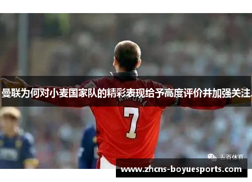 曼联为何对小麦国家队的精彩表现给予高度评价并加强关注 曼联为何对小麦国家队的精彩表现给予高度评价并加强关注