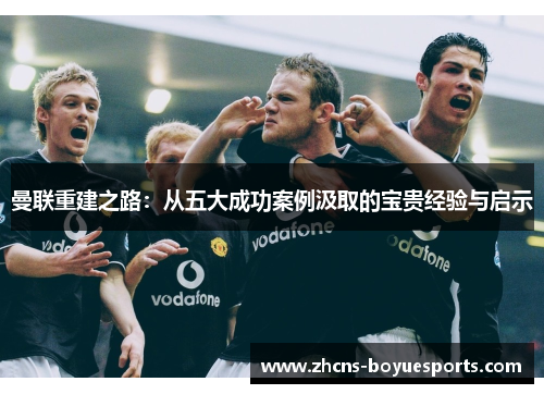 曼联重建之路：从五大成功案例汲取的宝贵经验与启示