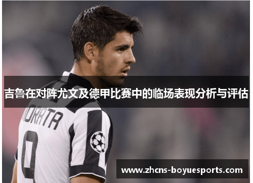 吉鲁在对阵尤文及德甲比赛中的临场表现分析与评估 吉鲁在对阵尤文及德甲比赛中的临场表现分析与评估